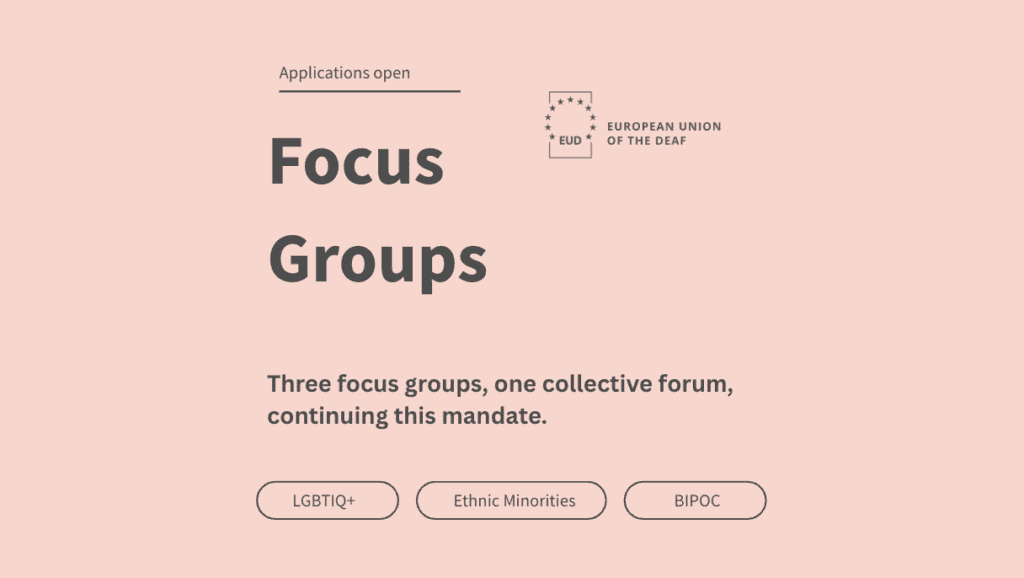 Text graphic with “Focus Groups” by European Union of the Deaf. Three groups: LGBTIQ+, Ethnic Minorities, BIPOC. Applications open.